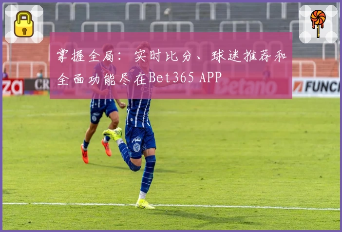 掌握全局：实时比分、球迷推荐和全面功能尽在Bet365 APP