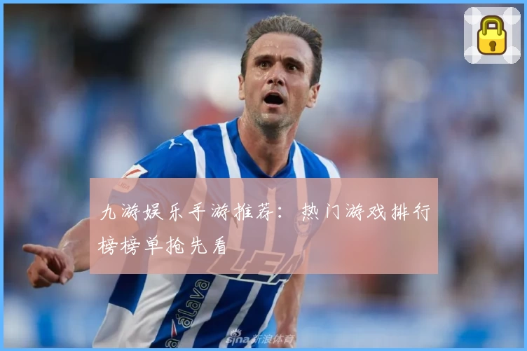 九游娱乐手游推荐：热门游戏排行榜榜单抢先看