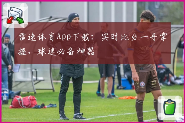 雷速体育App下载：实时比分一手掌握，球迷必备神器