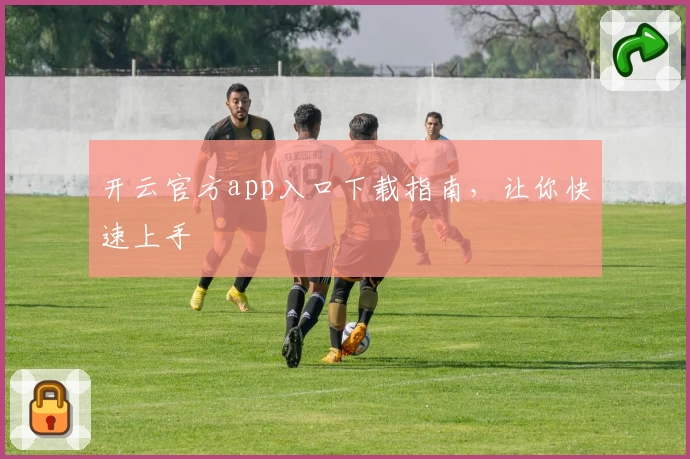 开云官方app入口下载指南，让你快速上手