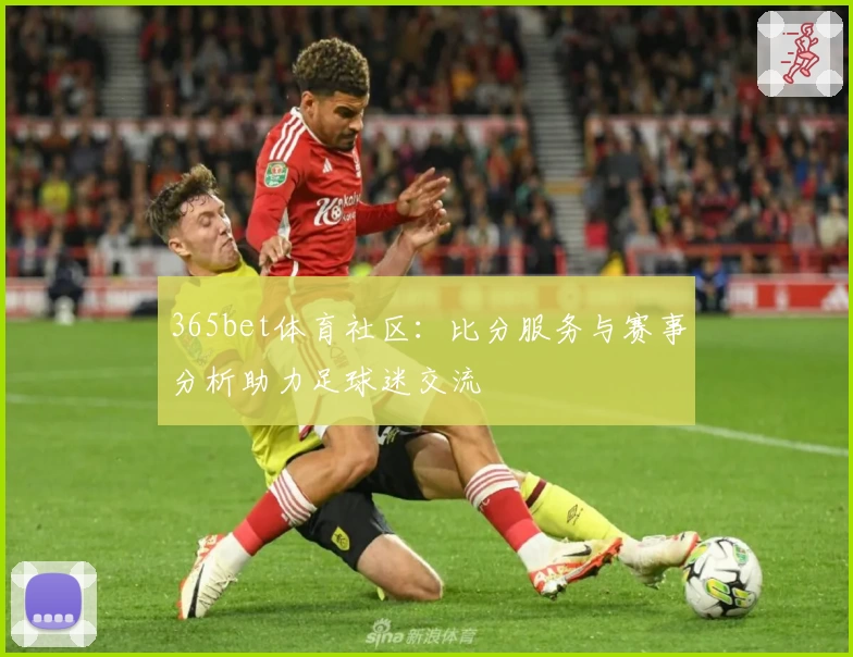 365bet体育社区：比分服务与赛事分析助力足球迷交流
