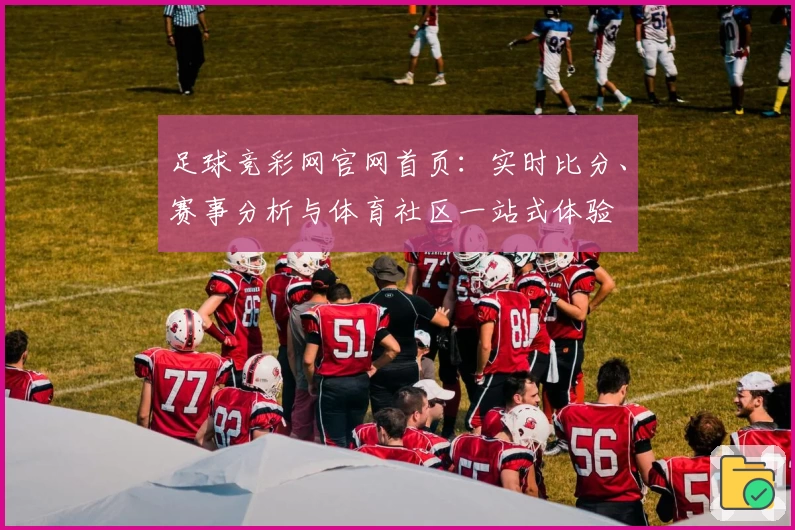 足球竞彩网官网首页：实时比分、赛事分析与体育社区一站式体验