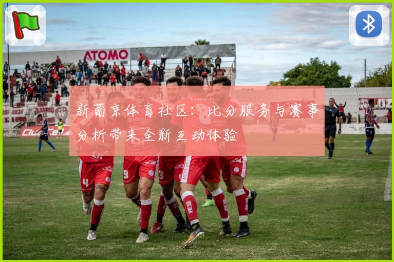 新葡京体育社区：比分服务与赛事分析带来全新互动体验
