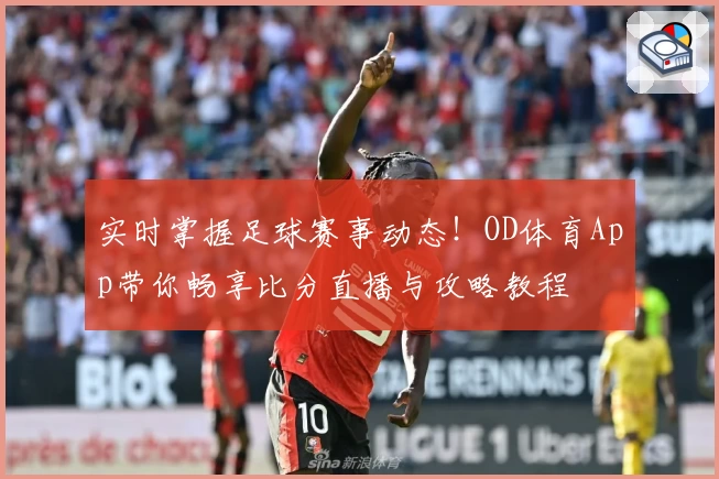 实时掌握足球赛事动态！OD体育App带你畅享比分直播与攻略教程
