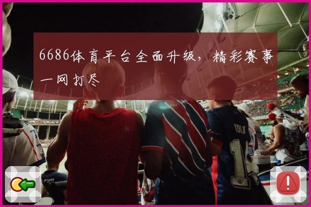 6686体育平台全面升级，精彩赛事一网打尽