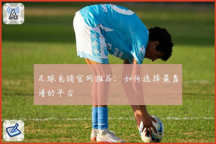 足球竞猜官网推荐：如何选择最靠谱的平台