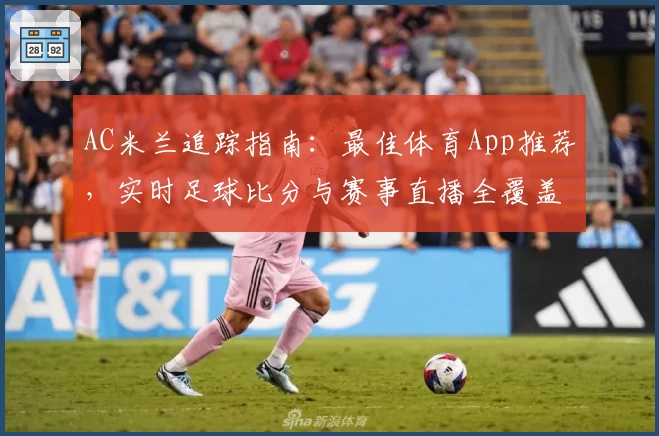 AC米兰追踪指南：最佳体育App推荐，实时足球比分与赛事直播全覆盖