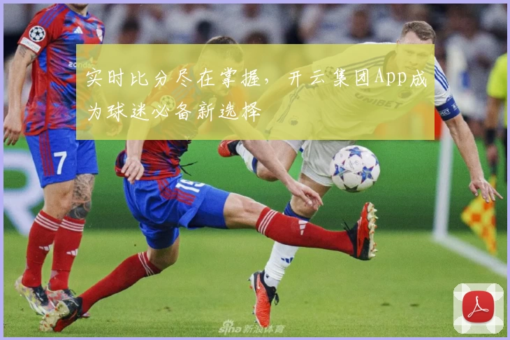 实时比分尽在掌握，开云集团App成为球迷必备新选择