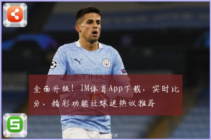 全面升级！IM体育App下载，实时比分、精彩功能让球迷热议推荐
