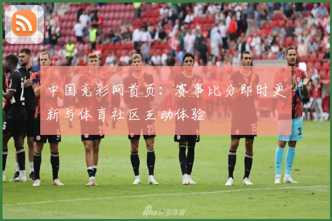 中国竞彩网首页：赛事比分即时更新与体育社区互动体验