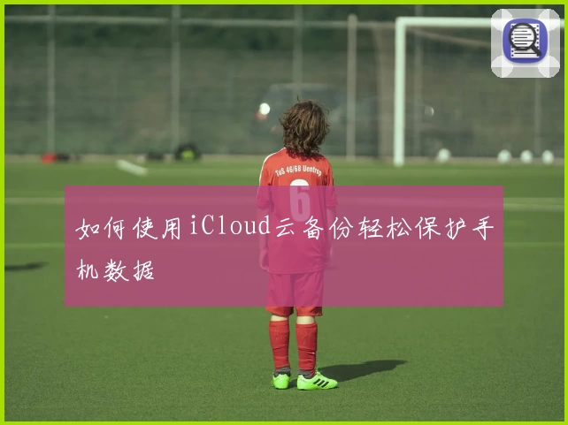 如何使用iCloud云备份轻松保护手机数据