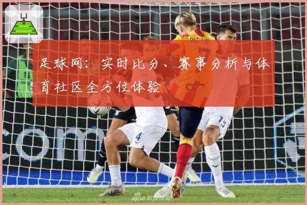 足球网：实时比分、赛事分析与体育社区全方位体验