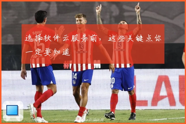 选择软件云服务前，这些关键点你一定要知道