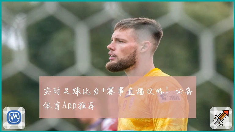 实时足球比分+赛事直播攻略！必备体育App推荐