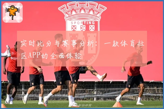 实时比分与赛事分析：一款体育社区APP的全面体验