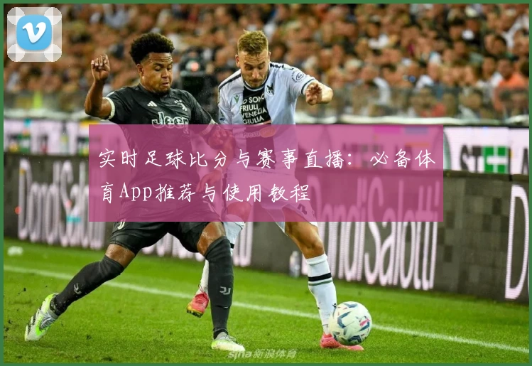 实时足球比分与赛事直播：必备体育App推荐与使用教程