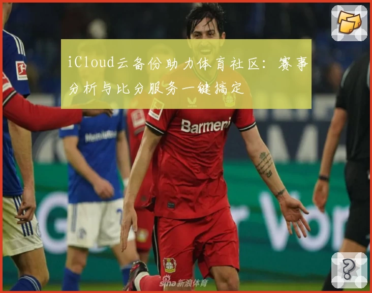 iCloud云备份助力体育社区：赛事分析与比分服务一键搞定