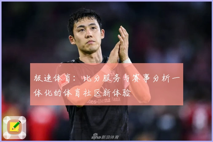 极速体育：比分服务与赛事分析一体化的体育社区新体验