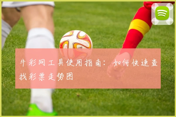 牛彩网工具使用指南：如何快速查找彩票走势图