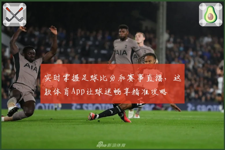 实时掌握足球比分和赛事直播,这款体育App让球迷畅享精准攻略