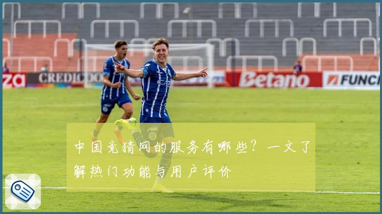 中国竞猜网的服务有哪些？一文了解热门功能与用户评价