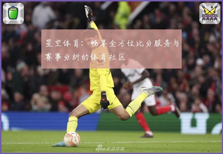 星空体育：畅享全方位比分服务与赛事分析的体育社区