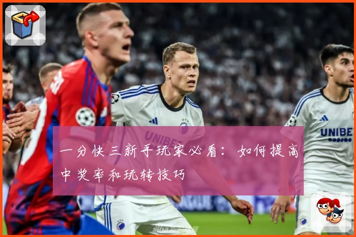 一分快三新手玩家必看：如何提高中奖率和玩转技巧