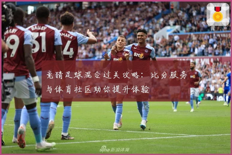 竞猜足球混合过关攻略：比分服务与体育社区助你提升体验