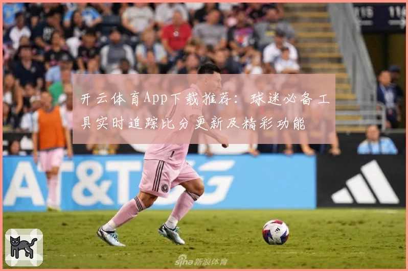 开云体育App下载推荐：球迷必备工具实时追踪比分更新及精彩功能