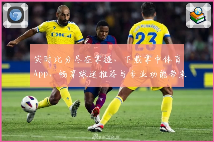 实时比分尽在掌握，下载掌中体育App，畅享球迷推荐与专业功能带来的激情体验