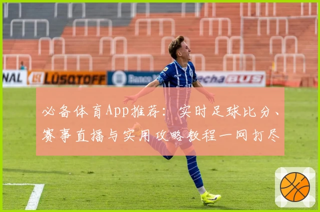 必备体育App推荐：实时足球比分、赛事直播与实用攻略教程一网打尽