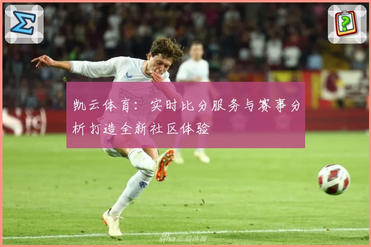 凯云体育：实时比分服务与赛事分析打造全新社区体验