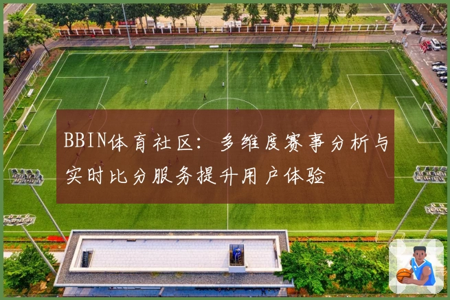 BBIN体育社区：多维度赛事分析与实时比分服务提升用户体验
