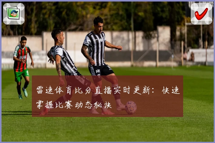 雷速体育比分直播实时更新：快速掌握比赛动态秘诀
