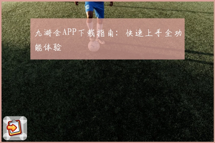 九游会APP下载指南：快速上手全功能体验