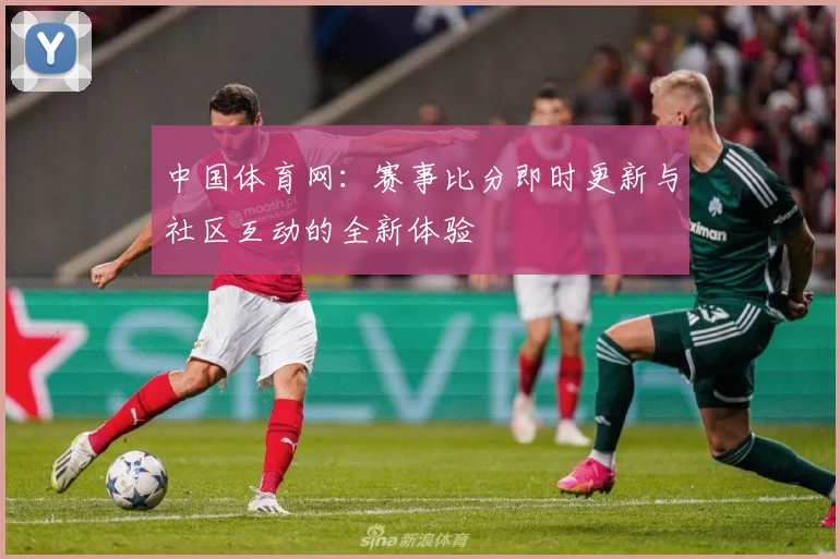 中国体育网：赛事比分即时更新与社区互动的全新体验