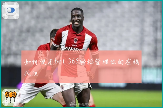 如何使用bet 365轻松管理你的在线投注