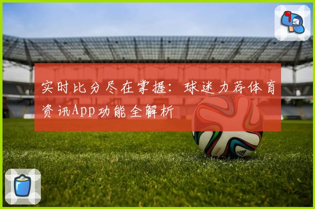 实时比分尽在掌握：球迷力荐体育资讯App功能全解析