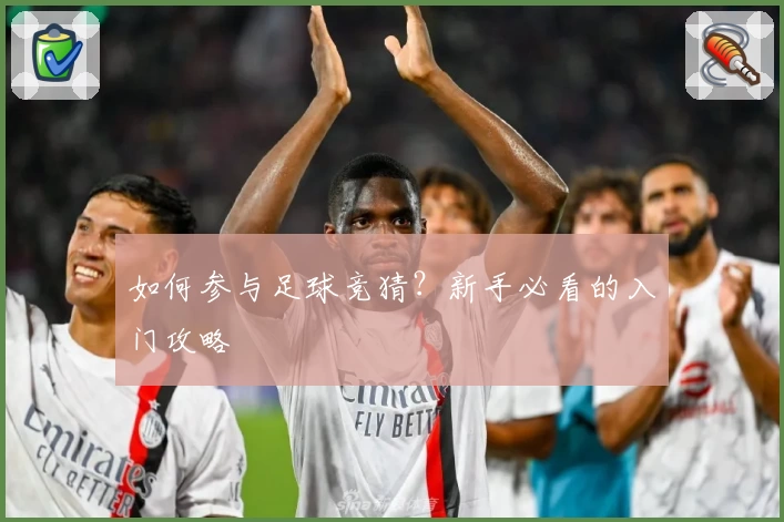 如何参与足球竞猜？新手必看的入门攻略