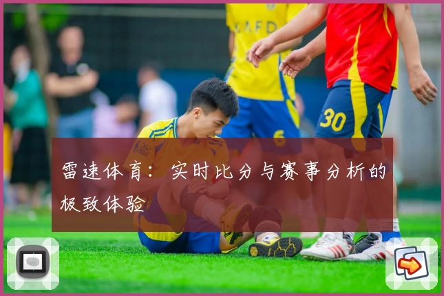 雷速体育：实时比分与赛事分析的极致体验