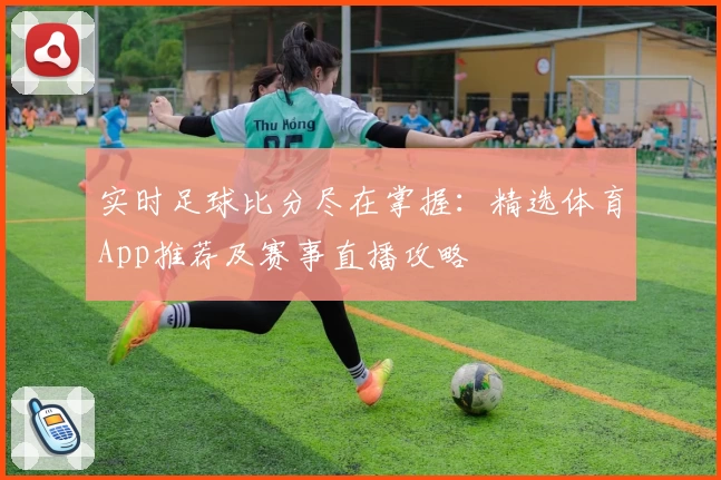 实时足球比分尽在掌握:精选体育App推荐及赛事直播攻略