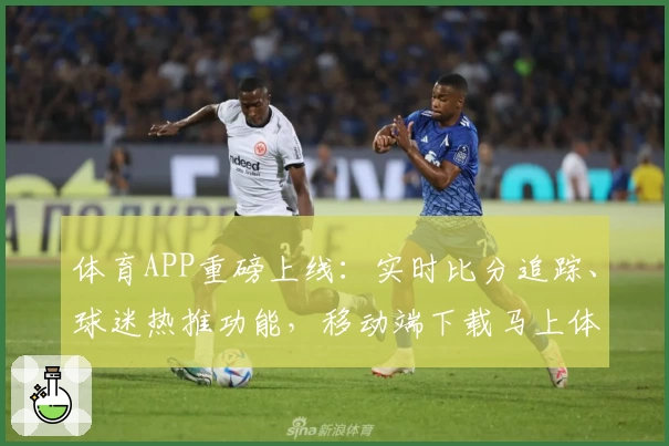 体育APP重磅上线：实时比分追踪、球迷热推功能，移动端下载马上体验！