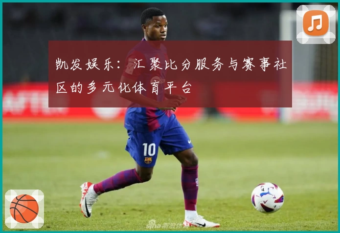 凯发娱乐：汇聚比分服务与赛事社区的多元化体育平台