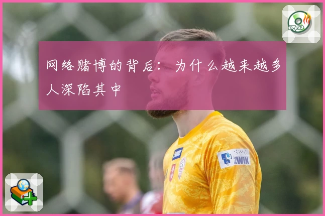 网络赌博的背后：为什么越来越多人深陷其中