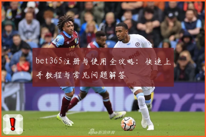 bet365注册与使用全攻略：快速上手教程与常见问题解答