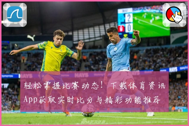 轻松掌握比赛动态!下载体育资讯App获取实时比分与精彩功能推荐