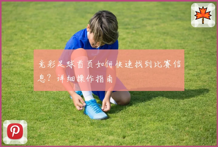 竞彩足球首页如何快速找到比赛信息？详细操作指南