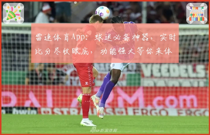 雷速体育App：球迷必备神器，实时比分尽收眼底，功能强大等你来体验
