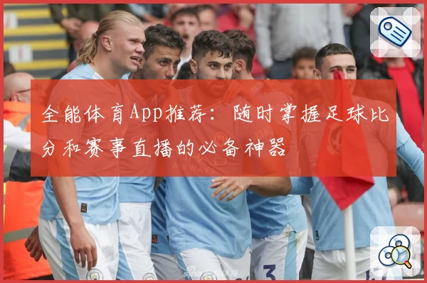 全能体育App推荐：随时掌握足球比分和赛事直播的必备神器
