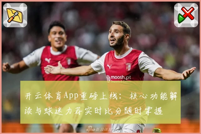 开云体育App重磅上线:核心功能解读与球迷力荐实时比分随时掌握